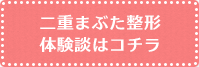 二重まぶた整形体験談はコチラ